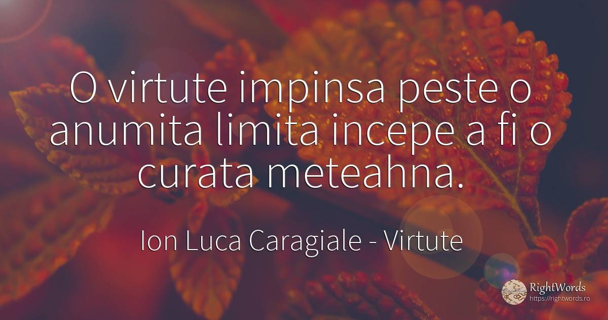 O virtute impinsa peste o anumita limita incepe a fi o... - Ion Luca Caragiale, citat despre virtute, limite