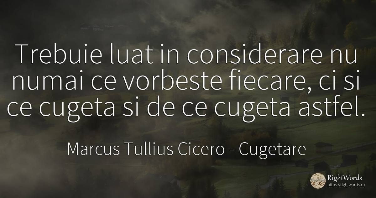 Trebuie luat in considerare nu numai ce vorbeste fiecare, ... - Marcus Tullius Cicero, citat despre cugetare, vorbire