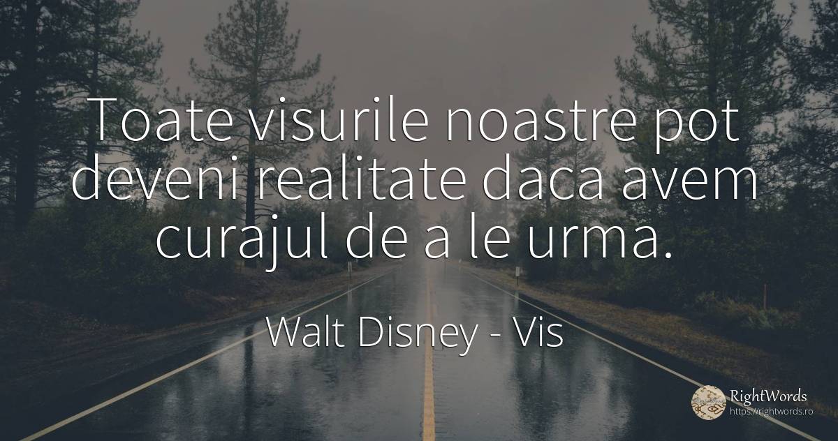 Toate visurile noastre pot deveni realitate daca avem... - Walt Disney, citat despre vis, curaj, realitate