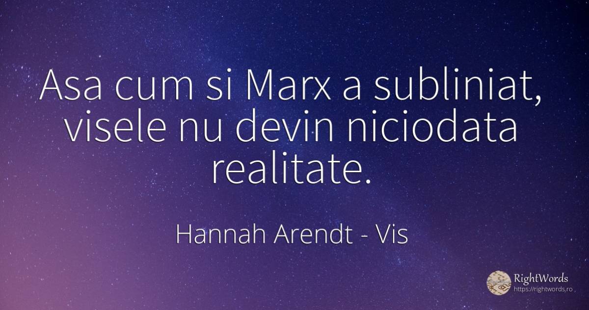 Asa cum si Marx a subliniat, visele nu devin niciodata... - Hannah Arendt, citat despre vis, realitate