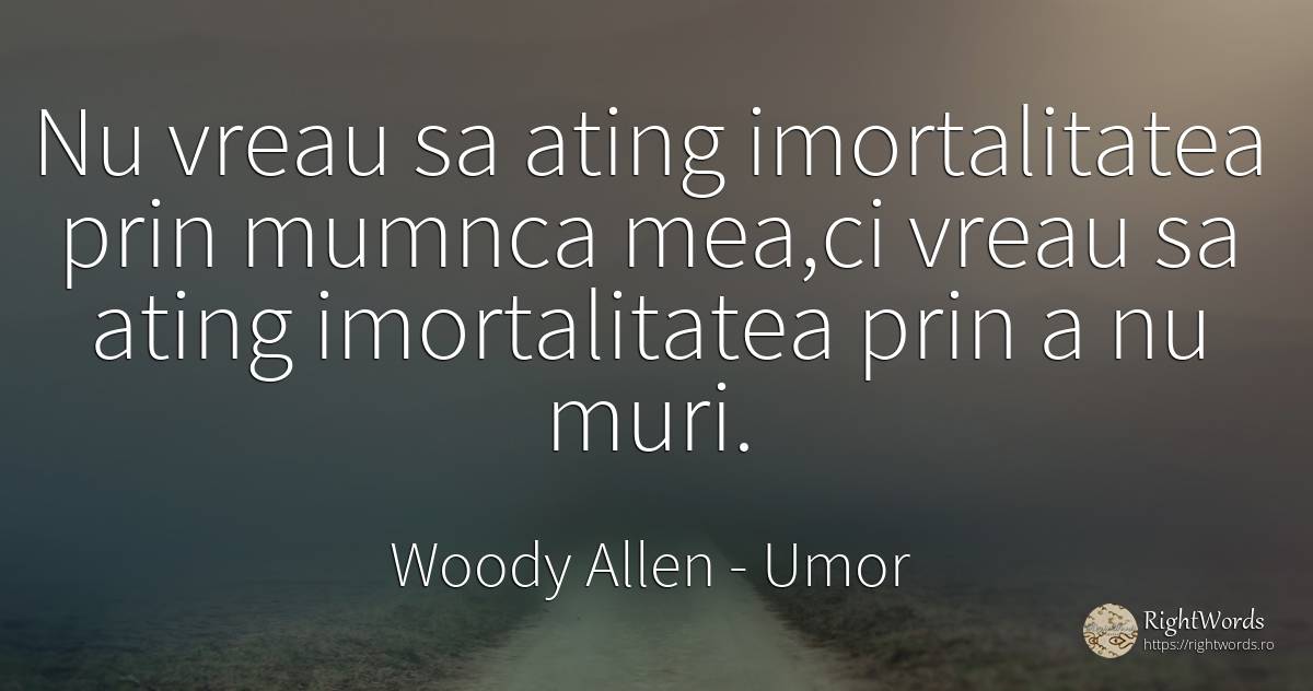 Nu vreau sa ating imortalitatea prin mumnca mea, ci vreau... - Woody Allen, citat despre umor, imortalitate, moarte, zi de naștere