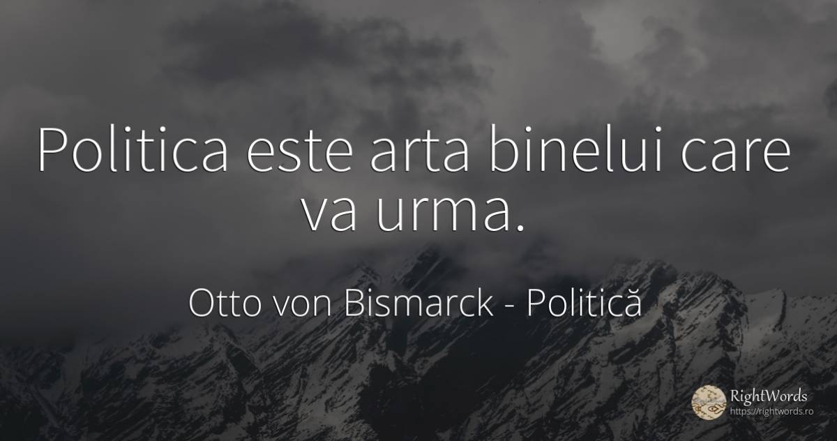 Politica este arta binelui care va urma. - Otto von Bismarck, citat despre politică, artă, artă fotografică