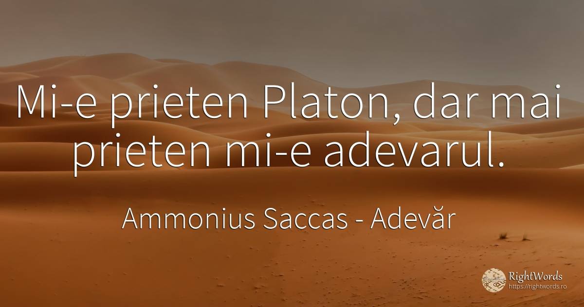 Mi-e prieten Platon, dar mai prieten mi-e adevarul. - Ammonius Saccas, citat despre adevăr, prietenie