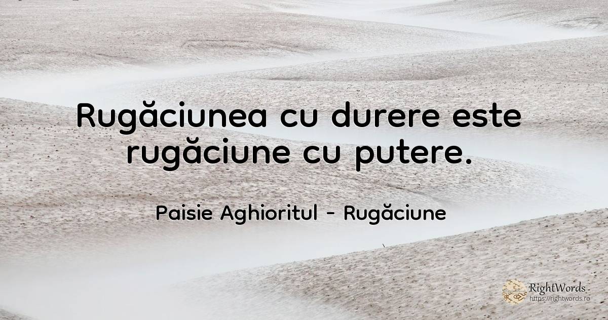 Rugăciunea cu durere este rugăciune cu putere. - Sfântul Paisie Aghioritul (Paisie Athonitul), citat despre rugăciune