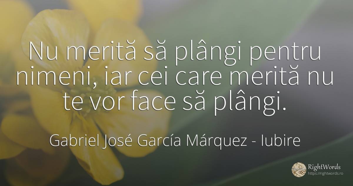 Nu merită să plângi pentru nimeni, iar cei care merită nu... - Gabriel José García Márquez (Gabriel García Márquez), citat despre iubire
