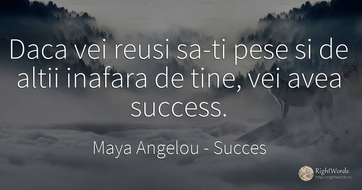 Daca vei reusi sa-ti pese si de altii inafara de tine, ... - Maya Angelou, citat despre succes