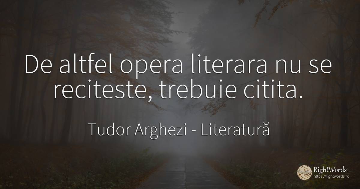De altfel opera literara nu se reciteste, trebuie citita. - Tudor Arghezi, citat despre literatură, critică literară