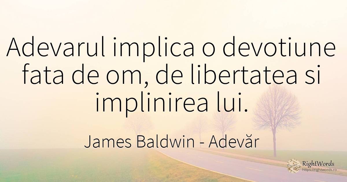Adevarul implica o devotiune fata de om, de libertatea si... - James Baldwin, citat despre adevăr, împlinire, libertate, față