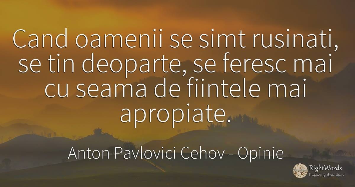 Cand oamenii se simt rusinati, se tin deoparte, se feresc... - Anton Pavlovici Cehov, citat despre opinie, ființă, bunul simț, simț, oameni