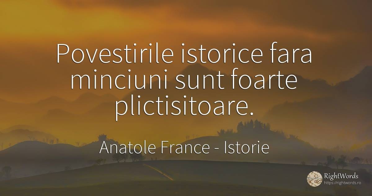 Povestirile istorice fara minciuni sunt foarte... - Anatole France, citat despre istorie, minciună