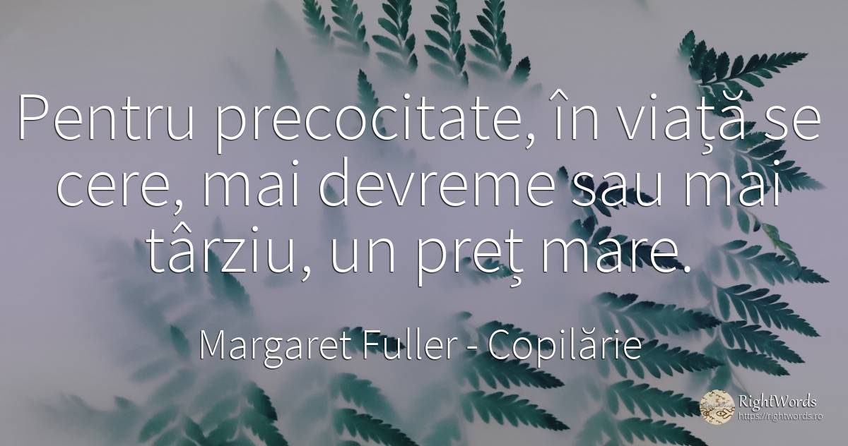 Pentru precocitate, în viață se cere, mai devreme sau mai... - Margaret Fuller, citat despre copilărie, viață
