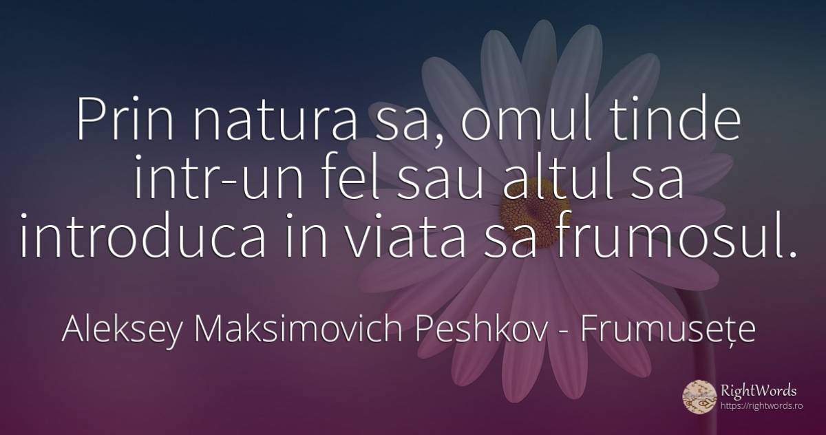 Prin natura sa, omul tinde intr-un fel sau altul sa... - Aleksey Maksimovich Peshkov (Maxim Gorky), citat despre frumusețe, natură, oameni, viață
