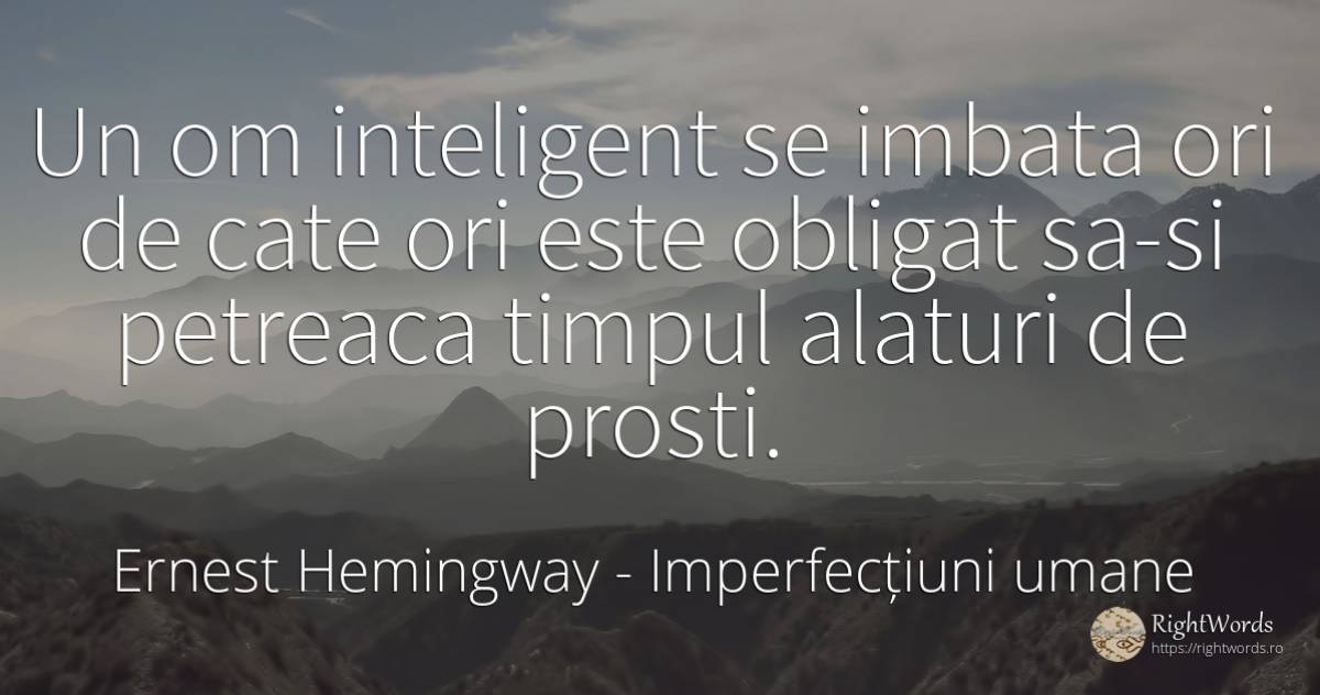Un om inteligent se imbata ori de cate ori este obligat... - Ernest Hemingway, citat despre imperfecțiuni umane, beție, inteligență, prostie, timp