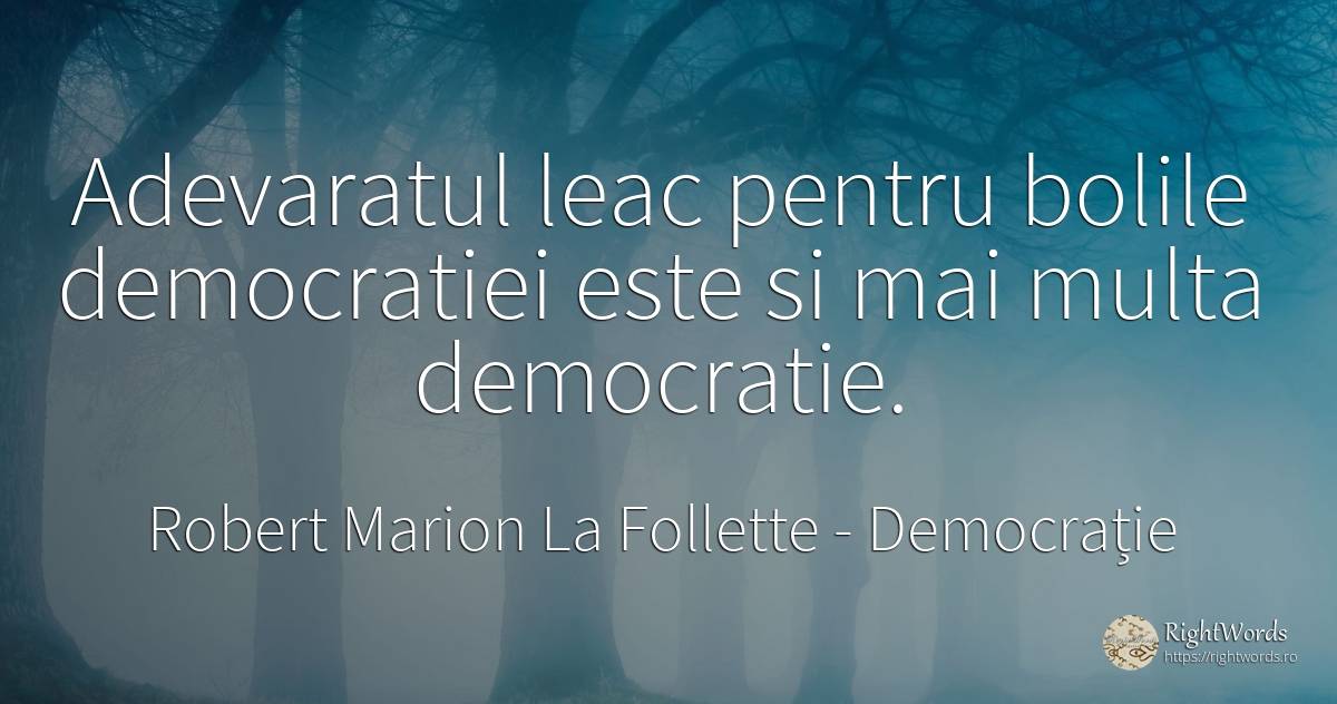 Adevaratul leac pentru bolile democratiei este si mai... - Robert Marion La Follette, citat despre democrație, boală