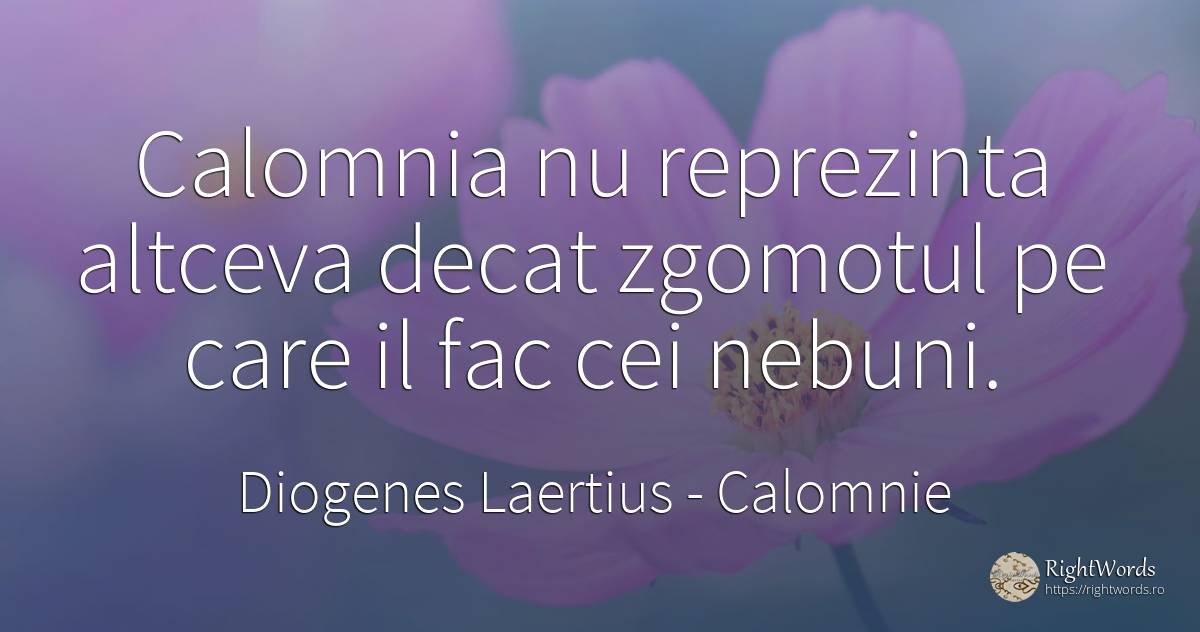 Calomnia nu reprezinta altceva decat zgomotul pe care il... - Diogenes Laertius, citat despre calomnie, nebunie
