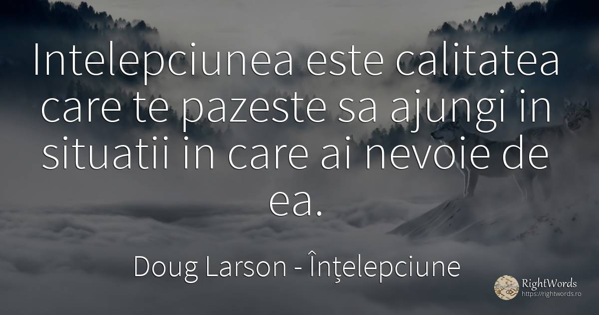 Intelepciunea este calitatea care te pazeste sa ajungi in... - Doug Larson, citat despre înțelepciune, calitate, nevoie