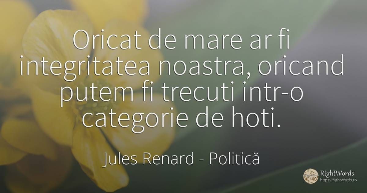 Oricat de mare ar fi integritatea noastra, oricand putem... - Jules Renard, citat despre politică, integritate, hoţi