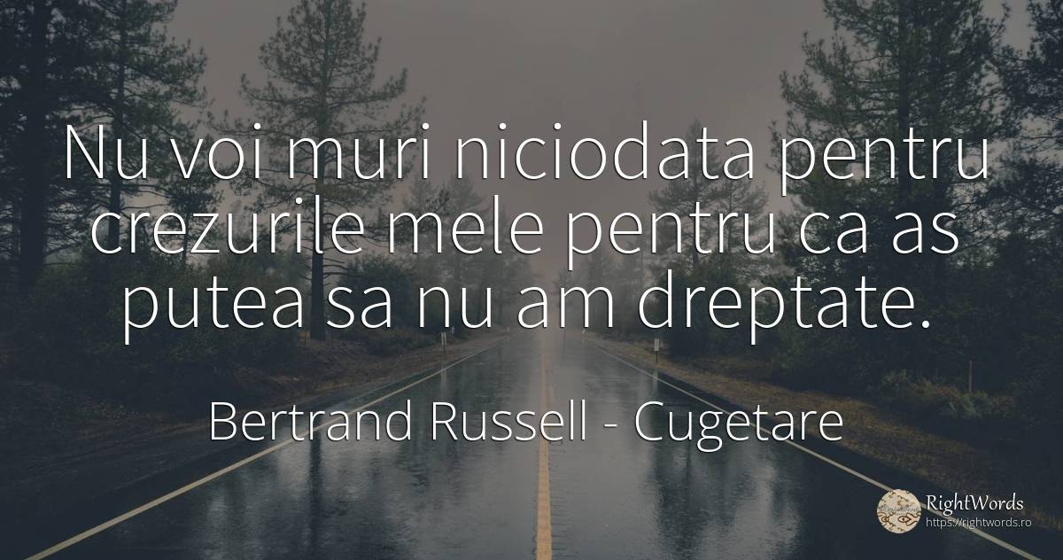Nu voi muri niciodata pentru crezurile mele pentru ca as... - Bertrand Russell, citat despre cugetare, moarte, dreptate