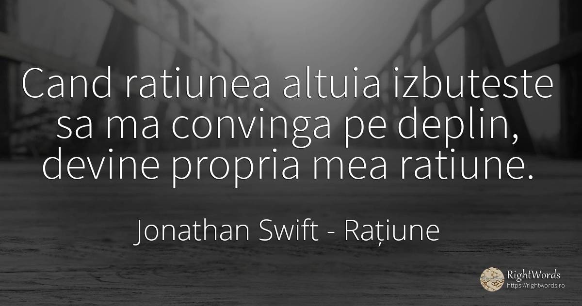 Cand ratiunea altuia izbuteste sa ma convinga pe deplin, ... - Jonathan Swift, citat despre rațiune, zi de naștere