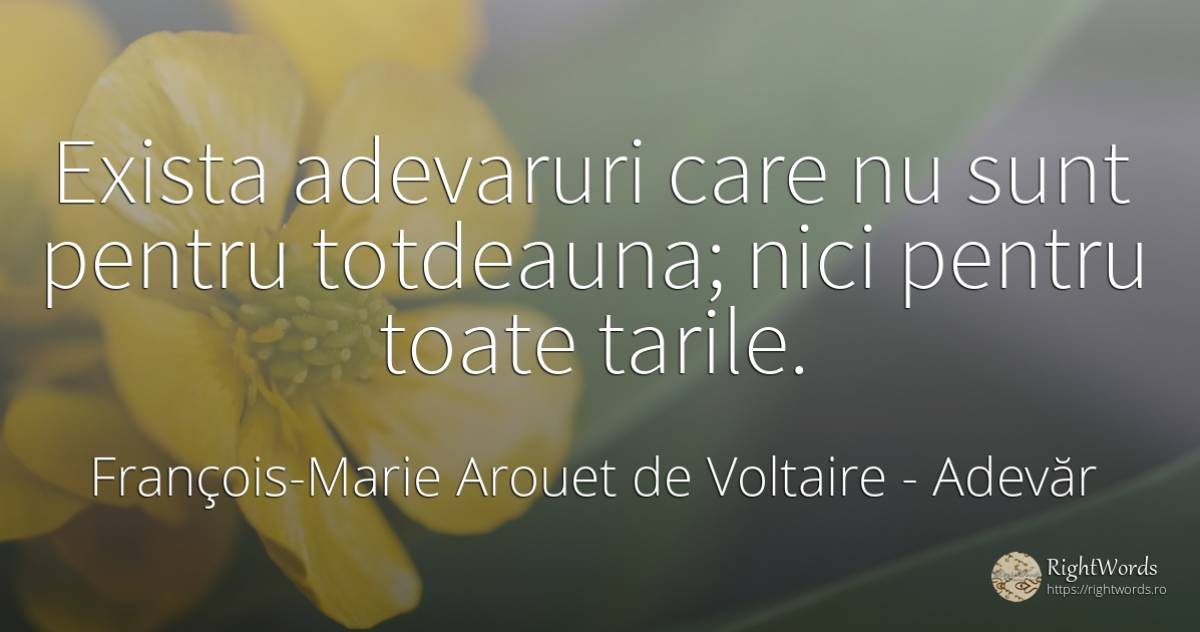 Exista adevaruri care nu sunt pentru totdeauna; nici... - François-Marie Arouet de Voltaire, citat despre adevăr, țară