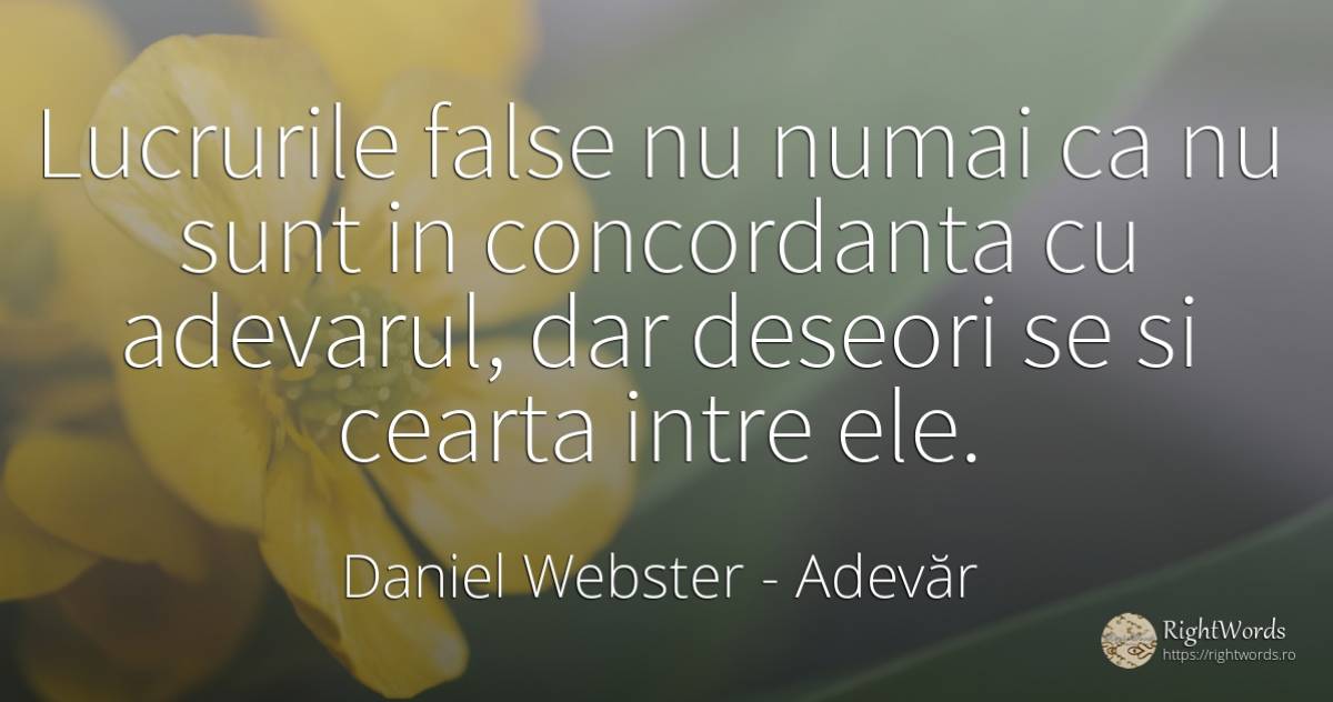 Lucrurile false nu numai ca nu sunt in concordanta cu... - Daniel Webster, citat despre adevăr, conflict