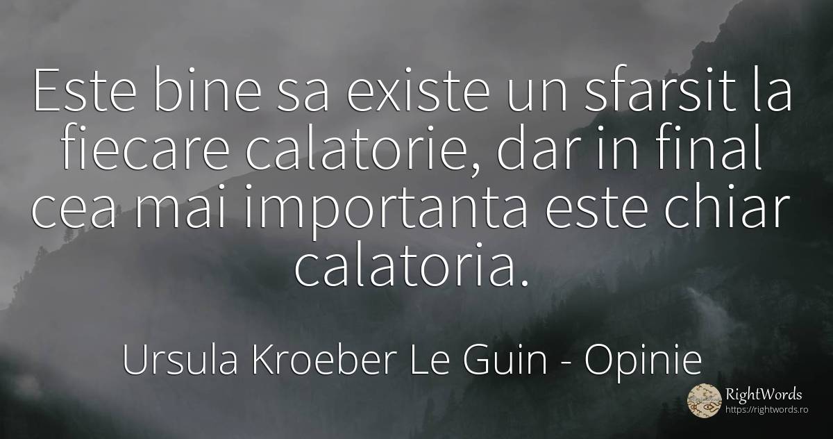 Este bine sa existe un sfarsit la fiecare calatorie, dar... - Ursula Kroeber Le Guin, citat despre opinie, sfârșit, bine