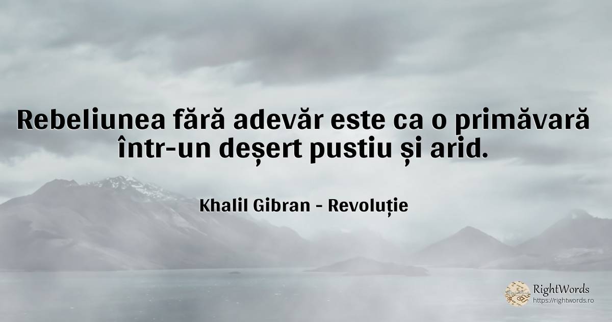 Rebeliunea fara adevar este ca o primavara intr-un desert... - Khalil Gibran, citat despre primăvară, adevăr