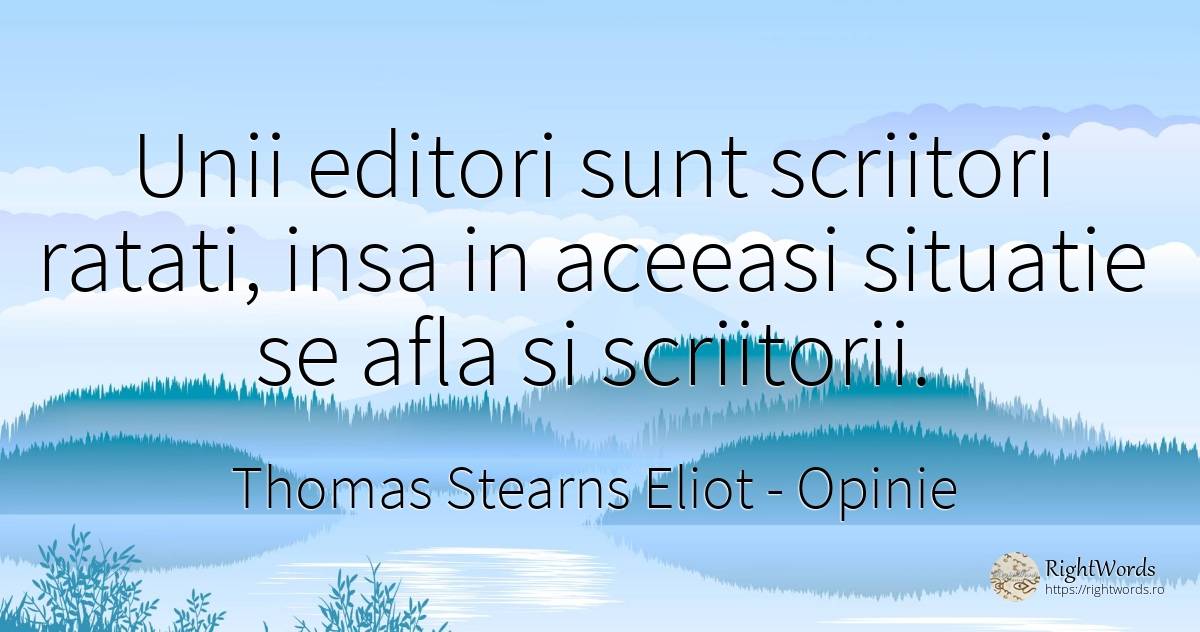 Unii editori sunt scriitori ratati, insa in aceeasi... - Thomas Stearns Eliot, citat despre opinie, scriitori
