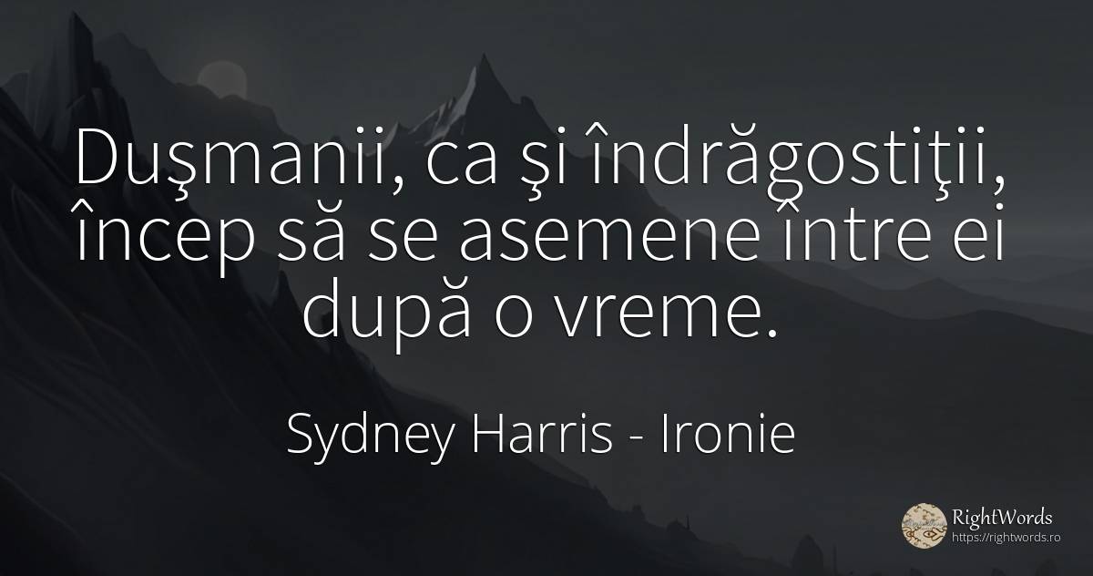 Duşmanii, ca şi îndrăgostiţii, încep să se asemene între... - Sydney Harris (Sydney Justin Harris), citat despre ironie