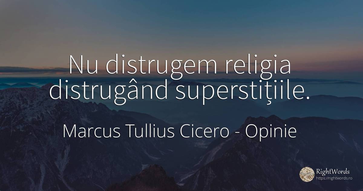 Nu distrugem religia distrugând superstițiile. - Marcus Tullius Cicero, citat despre opinie, religie