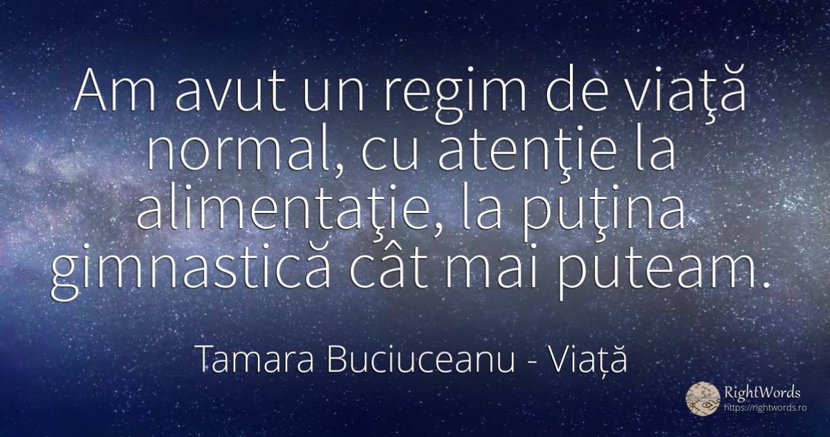Am avut un regim de viaţă normal, cu atenţie la... - Tamara Buciuceanu, citat despre viață, normalitate, atenție