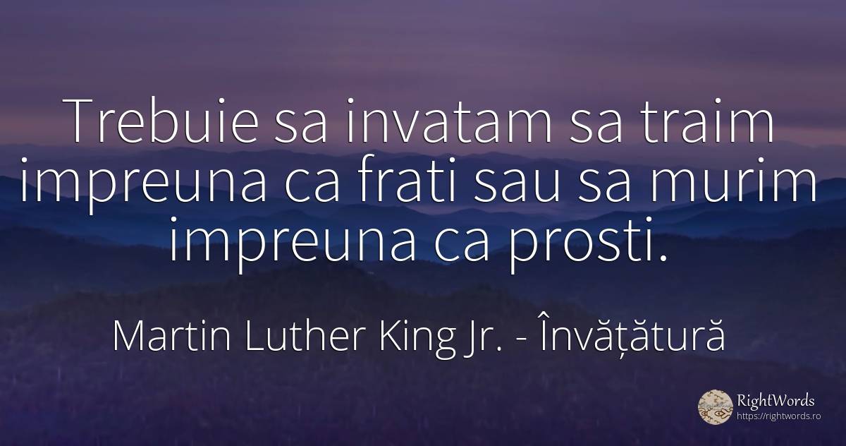 Trebuie sa invatam sa traim impreuna ca frati sau sa... - Martin Luther King Jr. (MLK), citat despre învățătură, prostie