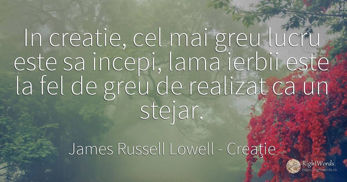 In creatie, cel mai greu lucru este sa incepi, lama... - James Russell Lowell, citat despre creație