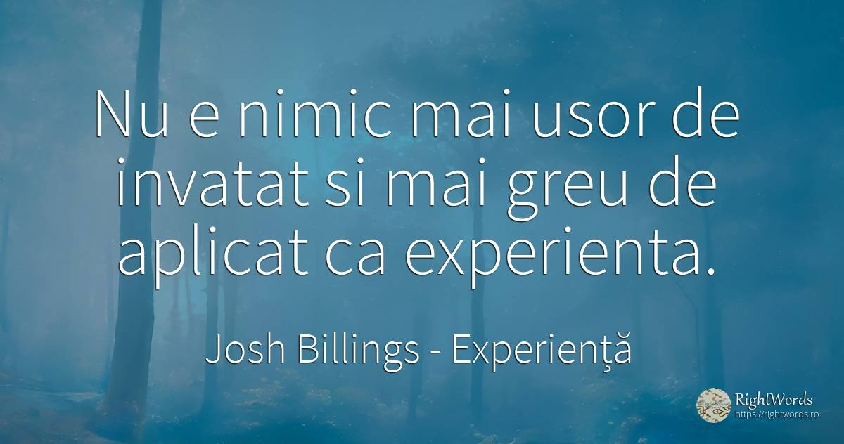 Nu e nimic mai usor de invatat si mai greu de aplicat ca... - Josh Billings, citat despre experiență, nimic