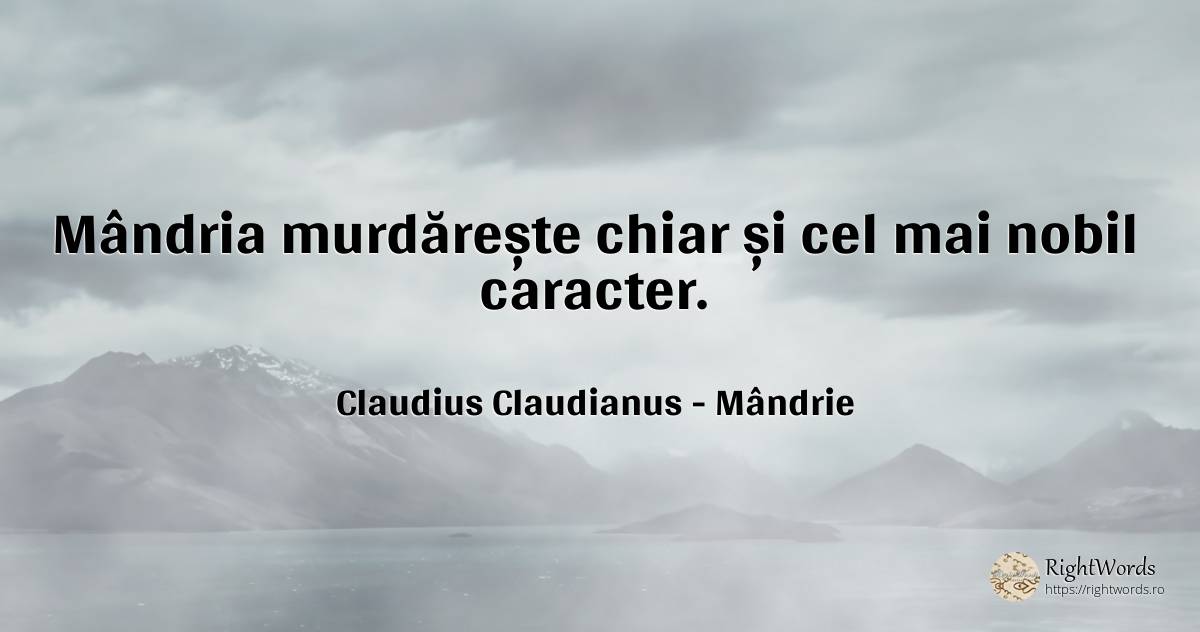 Mândria murdărește chiar și cel mai nobil caracter. - Claudius Claudianus, citat despre mândrie, caracter