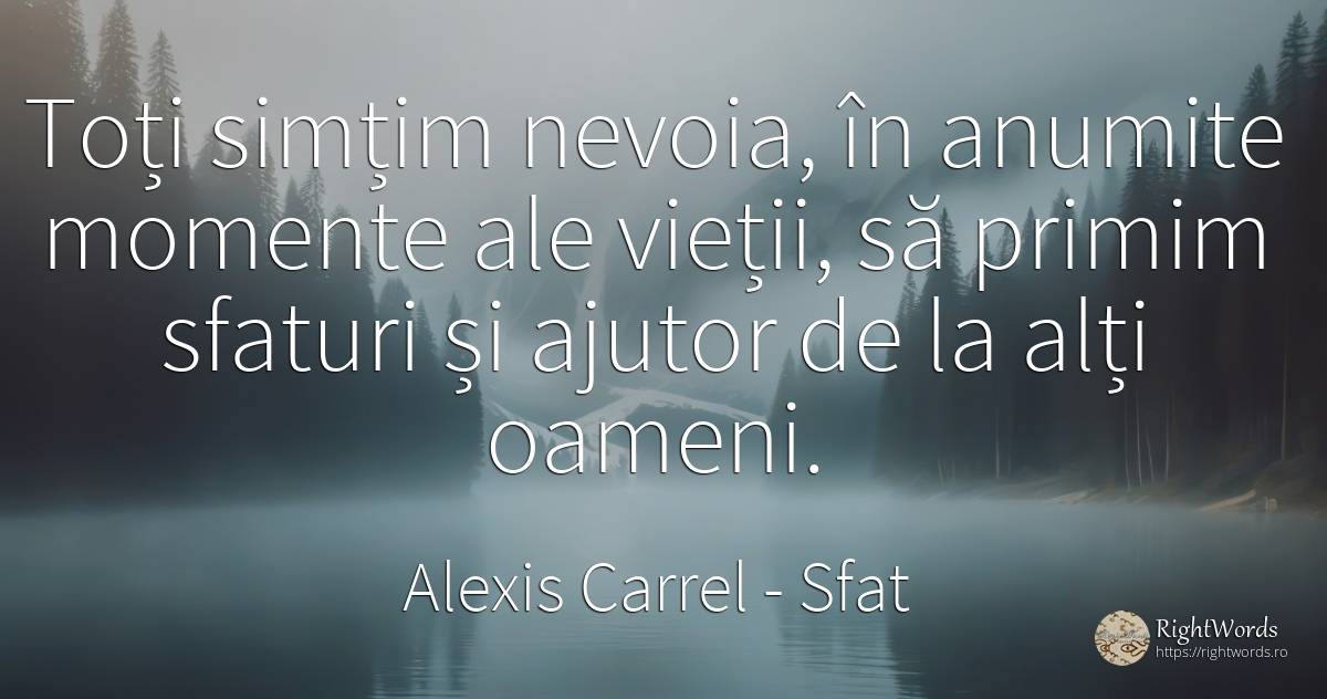 Toți simțim nevoia, în anumite momente ale vieții, să... - Alexis Carrel, citat despre sfat, ajutor, nevoie, viață, oameni