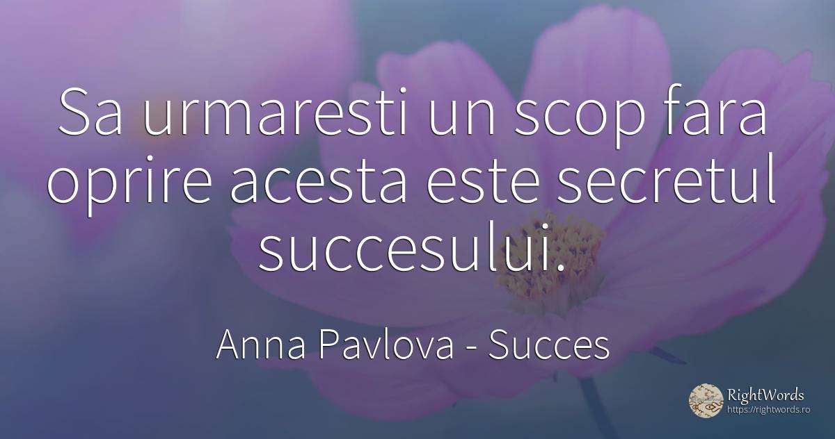 Sa urmaresti un scop fara oprire acesta este secretul... - Anna Pavlova, citat despre succes, secret, scop