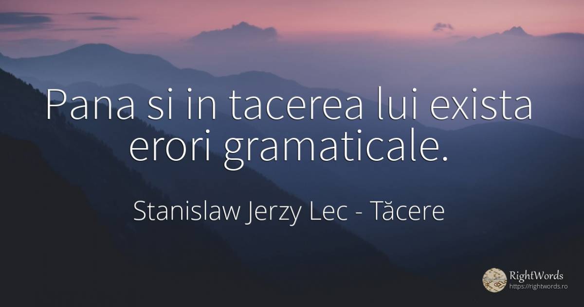 Pana si in tacerea lui exista erori gramaticale. - Stanislaw Jerzy Lec, citat despre tăcere, eroare