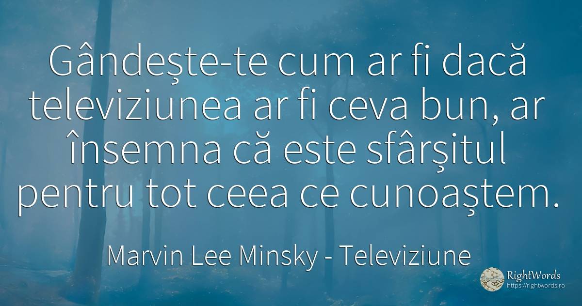 Gândește-te cum ar fi dacă televiziunea ar fi ceva bun, ... - Marvin Lee Minsky, citat despre televiziune, sfârșit