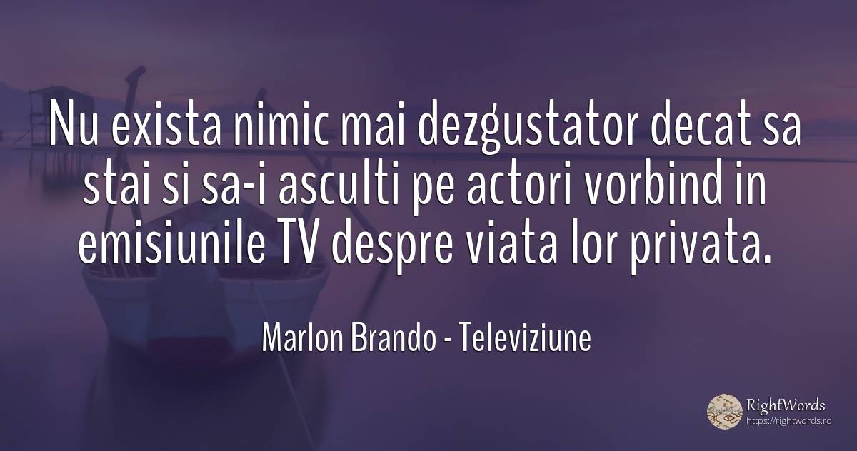 Nu exista nimic mai dezgustator decat sa stai si sa-i... - Marlon Brando, citat despre televiziune, actori, nimic, viață
