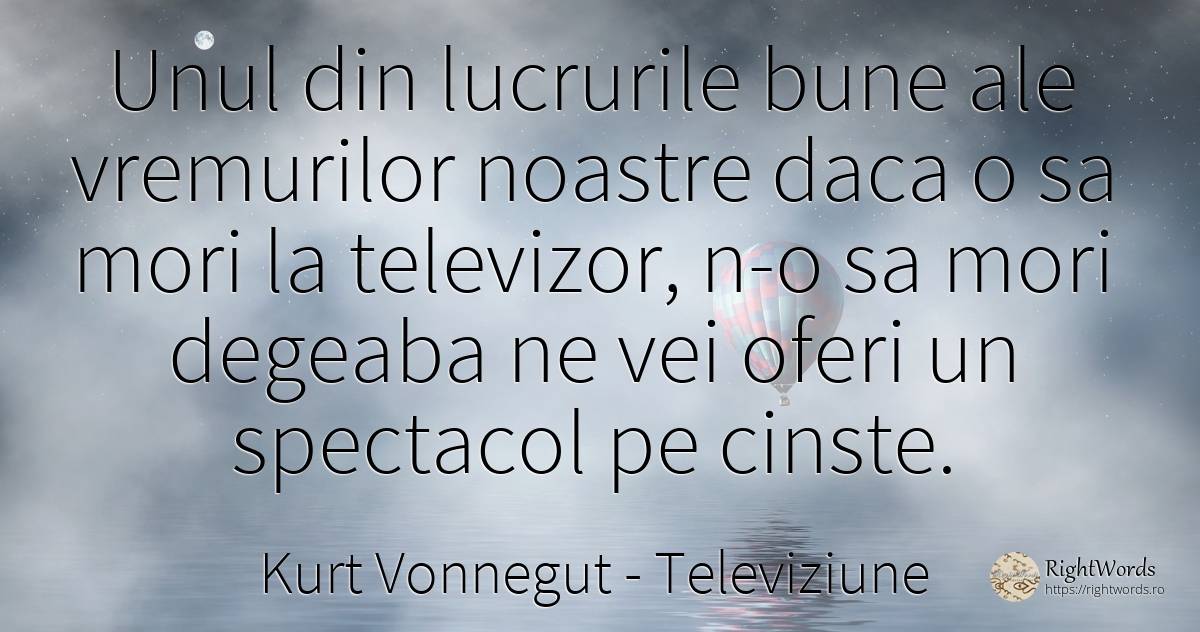 Unul din lucrurile bune ale vremurilor noastre daca o sa... - Kurt Vonnegut, citat despre televiziune, respect