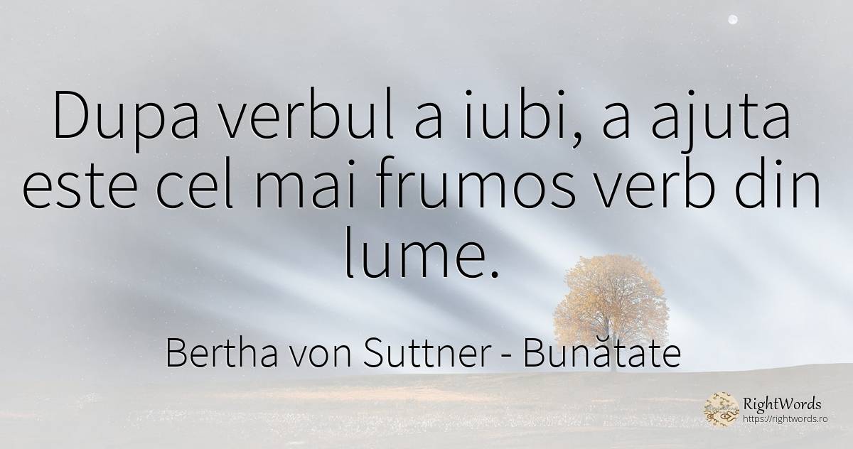 Dupa verbul a iubi, a ajuta este cel mai frumos verb din... - Bertha von Suttner, citat despre bunătate, frumusețe, lume
