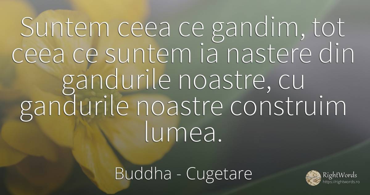 Suntem ceea ce gandim, tot ceea ce suntem ia nastere din... - Buddha (Gautama Siddhartha), citat despre cugetare, naștere, zi de naștere, lume