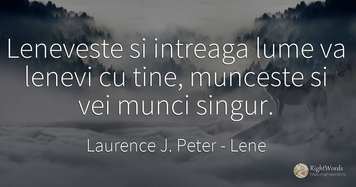 Leneveste si intreaga lume va lenevi cu tine, munceste si... - Laurence J. Peter, citat despre lene, muncă, singurătate, lume