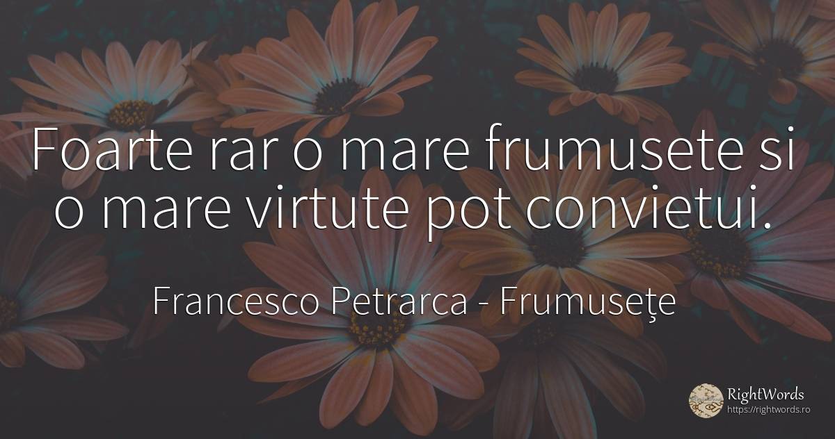 Foarte rar o mare frumusete si o mare virtute pot convietui. - Francesco Petrarca, citat despre frumusețe, virtute