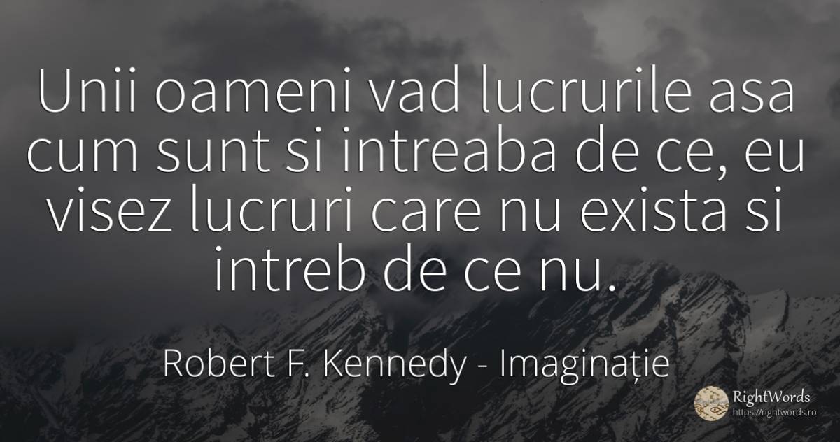 Unii oameni vad lucrurile asa cum sunt si intreaba de ce, ... - Robert F. Kennedy, citat despre imaginație, lucruri, oameni