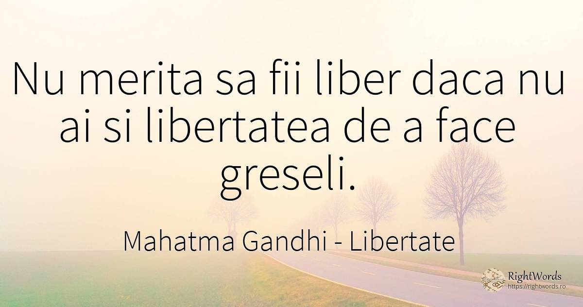 Nu merita sa fii liber daca nu ai si libertatea de a face... - Mahatma Gandhi, citat despre libertate, greșeală