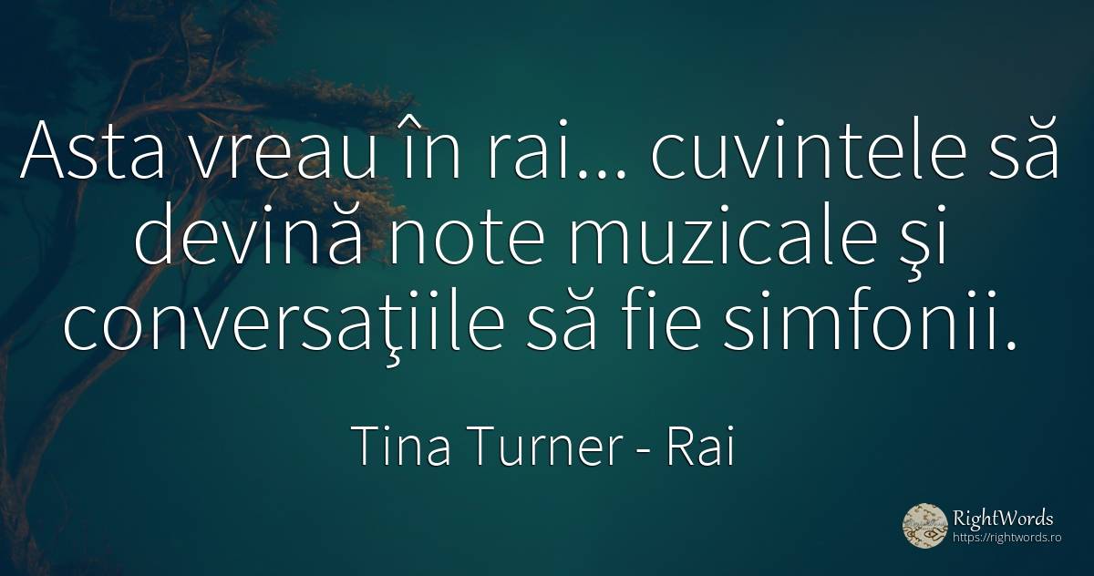 Asta vreau în rai... cuvintele să devină note muzicale şi... - Tina Turner, citat despre rai