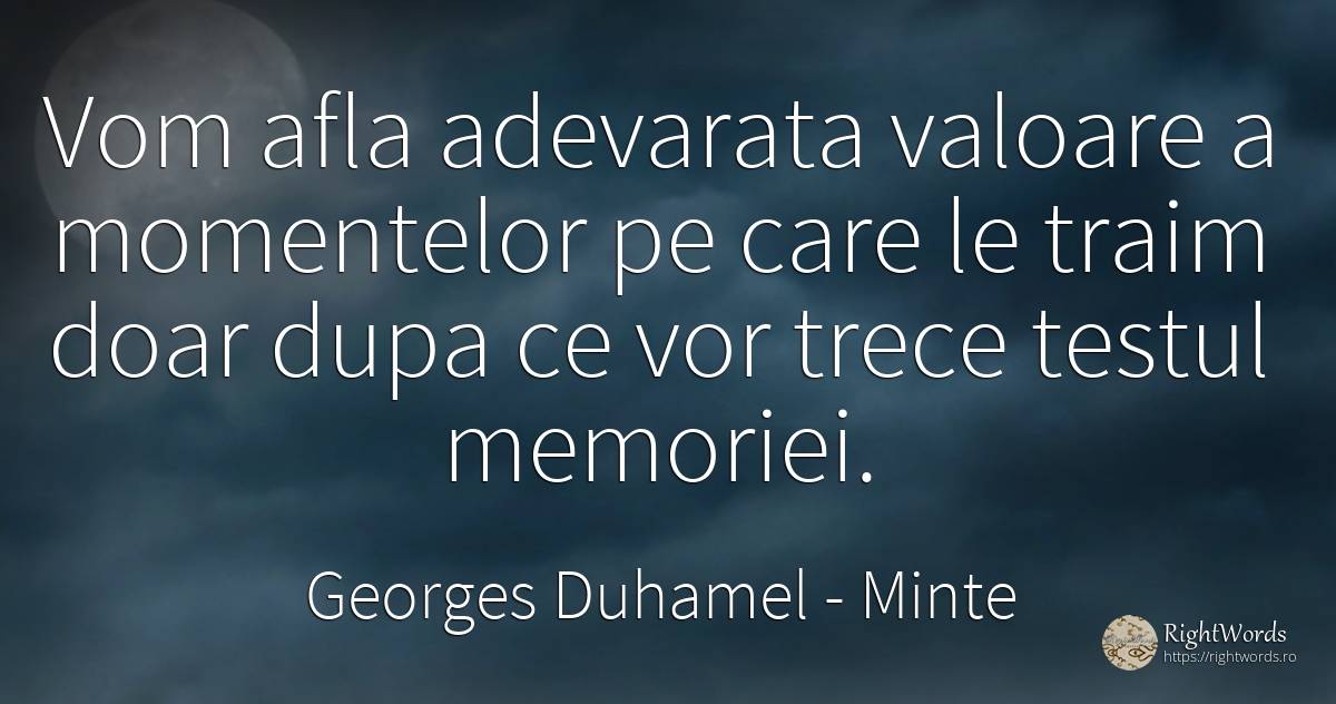 Vom afla adevarata valoare a momentelor pe care le traim... - Georges Duhamel, citat despre minte, valoare