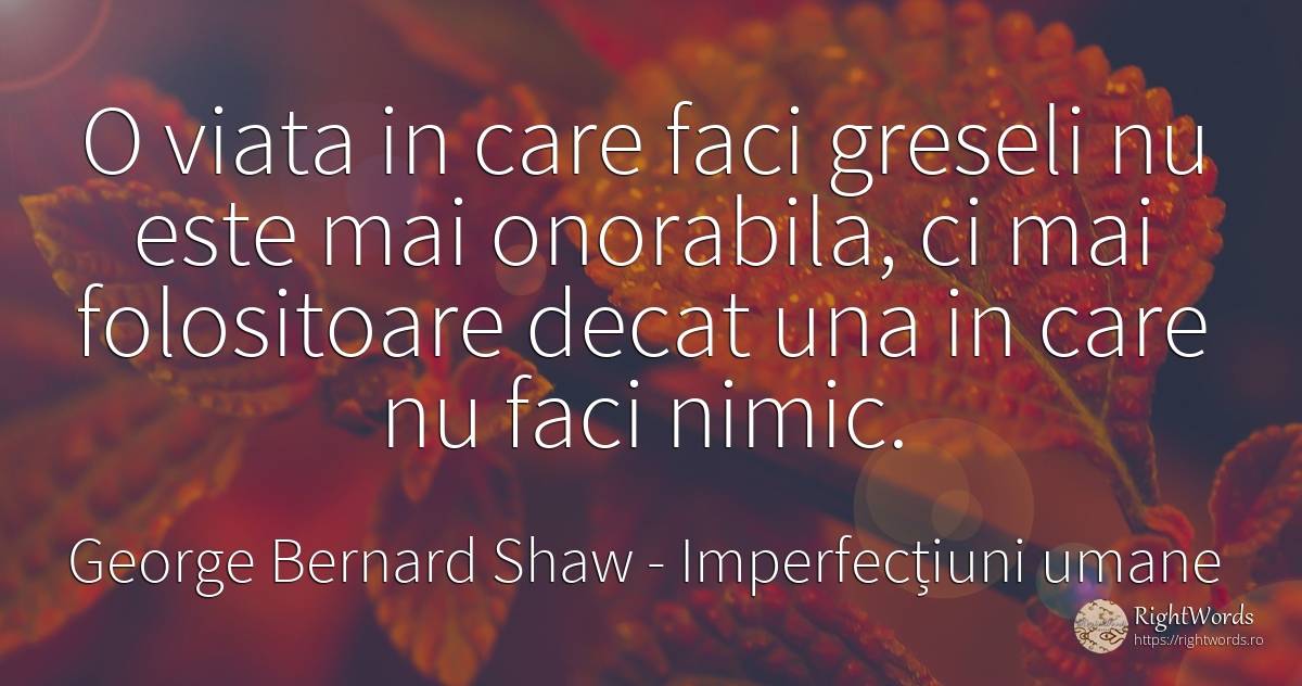 O viata in care faci greseli nu este mai onorabila, ci... - George Bernard Shaw, citat despre imperfecțiuni umane, greșeală, nimic, viață